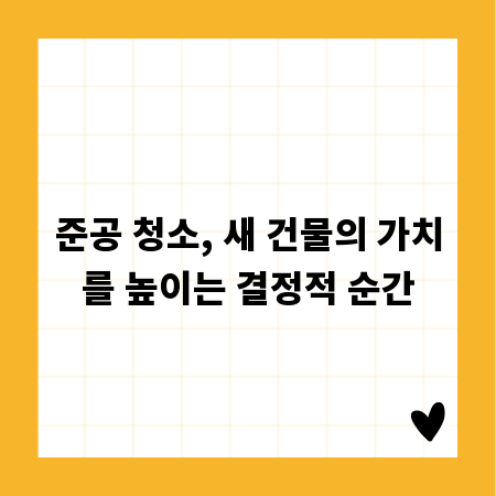 준공 청소, 새 건물의 가치를 높이는 결정적 순간