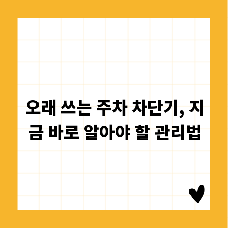 오래 쓰는 주차 차단기, 지금 바로 알아야 할 관리법