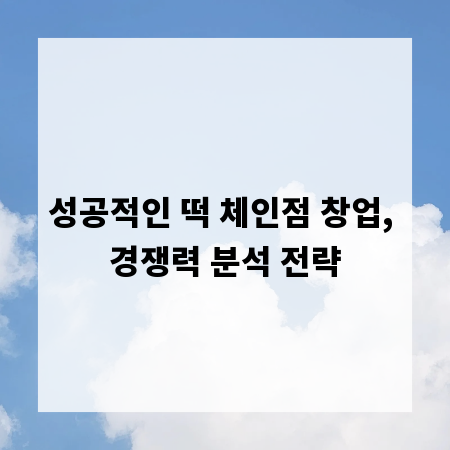 성공적인 떡 체인점 창업, 경쟁력 분석 전략
