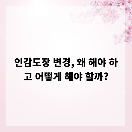 인감도장 변경, 왜 해야 하고 어떻게 해야 할까?