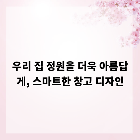 우리 집 정원을 더욱 아름답게, 스마트한 창고 디자인