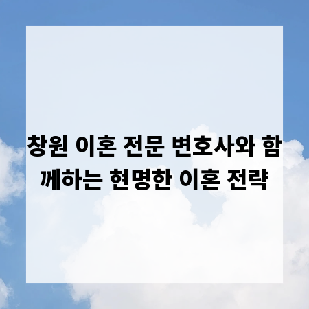 창원 이혼 전문 변호사와 함께하는 현명한 이혼 전략