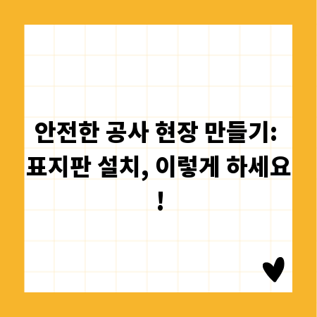 안전한 공사 현장 만들기: 표지판 설치, 이렇게 하세요!