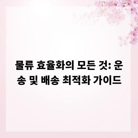 물류 효율화의 모든 것: 운송 및 배송 최적화 가이드