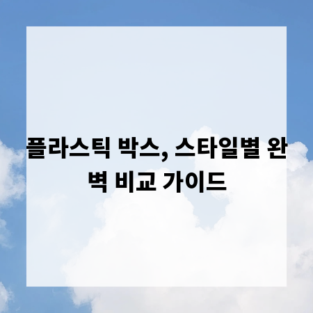 플라스틱 박스, 스타일별 완벽 비교 가이드