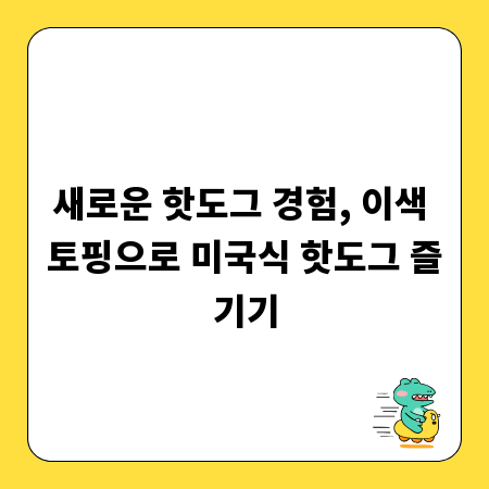 새로운 핫도그 경험, 이색 토핑으로 미국식 핫도그 즐기기