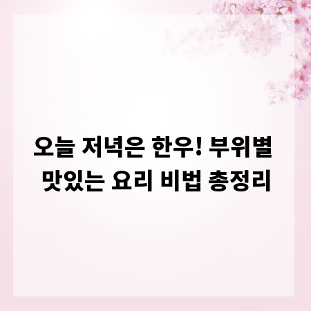 오늘 저녁은 한우! 부위별 맛있는 요리 비법 총정리