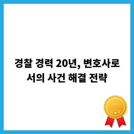경찰 경력 20년, 변호사로서의 사건 해결 전략