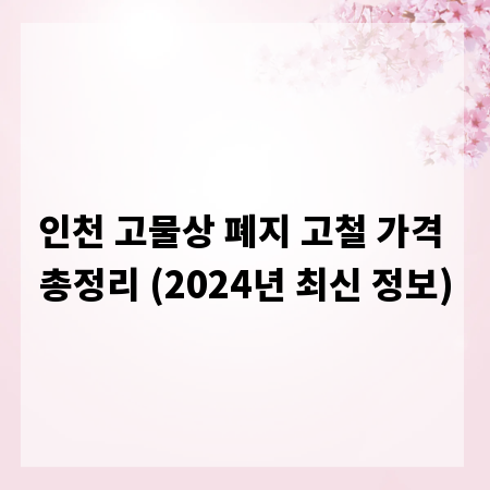 인천 고물상 폐지 고철 가격 총정리 (2024년 최신 정보)