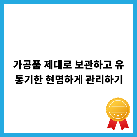 가공품 제대로 보관하고 유통기한 현명하게 관리하기
