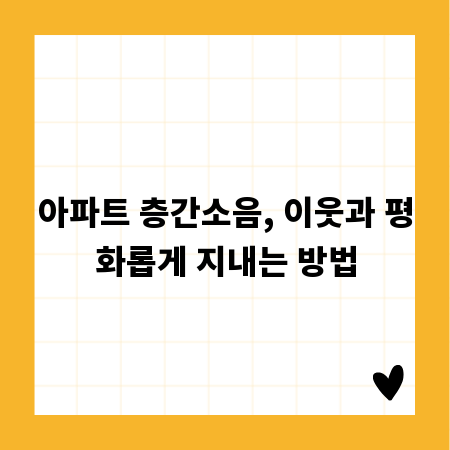 아파트 층간소음, 이웃과 평화롭게 지내는 방법