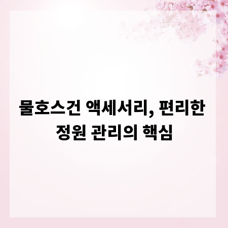 물호스건 액세서리, 편리한 정원 관리의 핵심