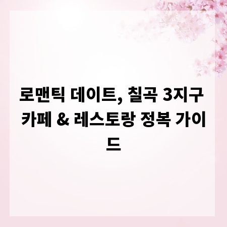 로맨틱 데이트, 칠곡 3지구 카페 & 레스토랑 정복 가이드