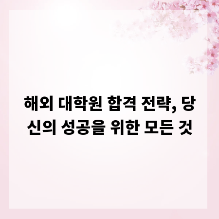 해외 대학원 합격 전략, 당신의 성공을 위한 모든 것