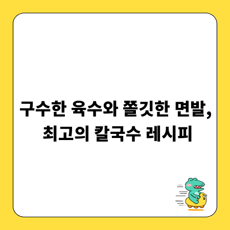 구수한 육수와 쫄깃한 면발, 최고의 칼국수 레시피