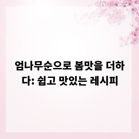 엄나무순으로 봄맛을 더하다: 쉽고 맛있는 레시피