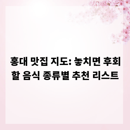 홍대 맛집 지도: 놓치면 후회할 음식 종류별 추천 리스트
