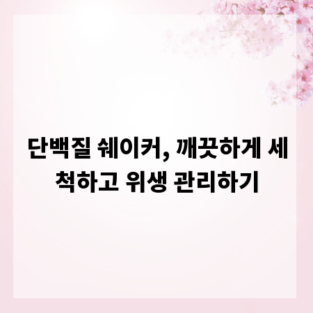 단백질 쉐이커, 깨끗하게 세척하고 위생 관리하기