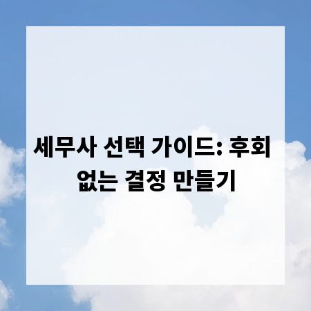 세무사 선택 가이드: 후회 없는 결정 만들기