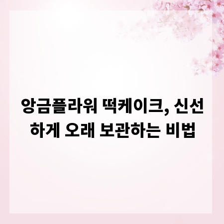 앙금플라워 떡케이크, 신선하게 오래 보관하는 비법