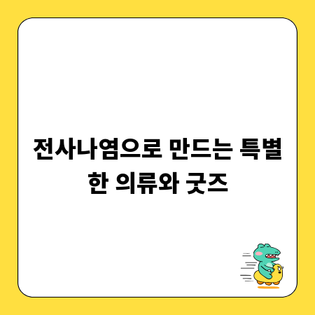 전사나염으로 만드는 특별한 의류와 굿즈
