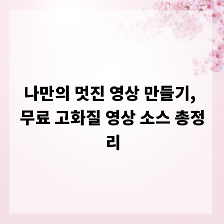 나만의 멋진 영상 만들기, 무료 고화질 영상 소스 총정리