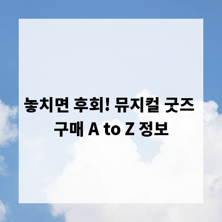 놓치면 후회! 뮤지컬 굿즈 구매 A to Z 정보