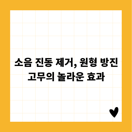 소음 진동 제거, 원형 방진고무의 놀라운 효과
