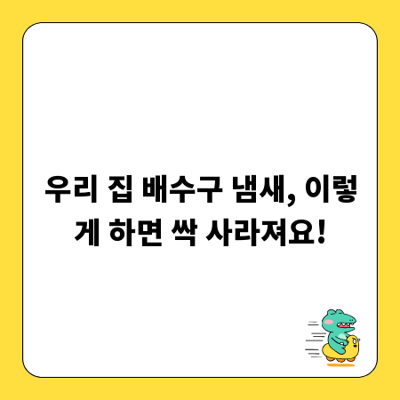 우리 집 배수구 냄새, 이렇게 하면 싹 사라져요!
