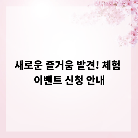 새로운 즐거움 발견! 체험 이벤트 신청 안내