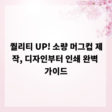 퀄리티 UP! 소량 머그컵 제작, 디자인부터 인쇄 완벽 가이드