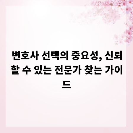 변호사 선택의 중요성, 신뢰할 수 있는 전문가 찾는 가이드