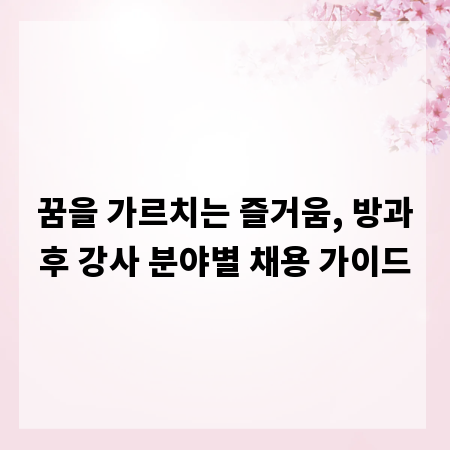 꿈을 가르치는 즐거움, 방과후 강사 분야별 채용 가이드