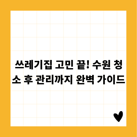 쓰레기집 고민 끝! 수원 청소 후 관리까지 완벽 가이드