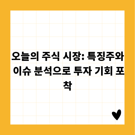 오늘의 주식 시장: 특징주와 이슈 분석으로 투자 기회 포착
