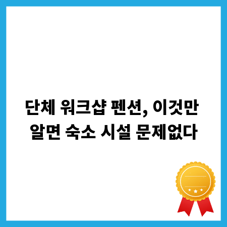 단체 워크샵 펜션, 이것만 알면 숙소 시설 문제없다
