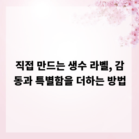 직접 만드는 생수 라벨, 감동과 특별함을 더하는 방법