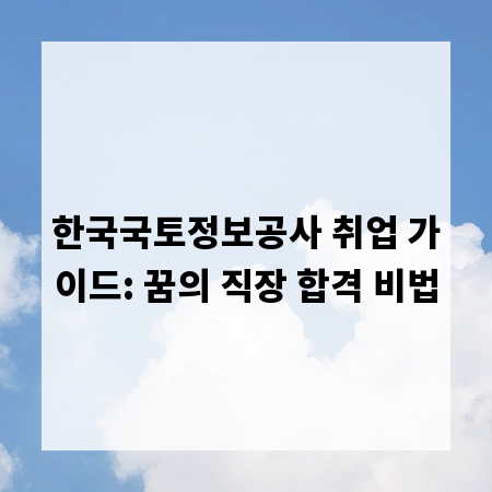 한국국토정보공사 취업 가이드: 꿈의 직장 합격 비법