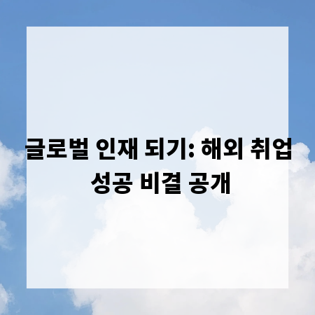 글로벌 인재 되기: 해외 취업 성공 비결 공개