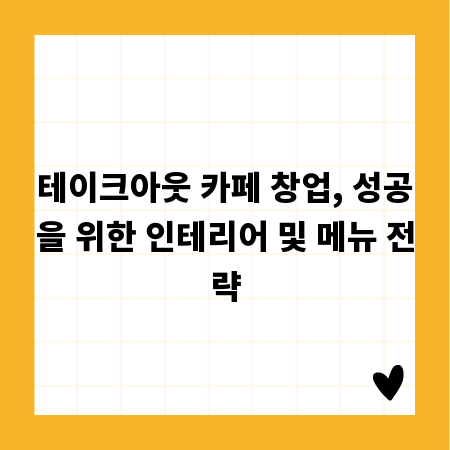 테이크아웃 카페 창업, 성공을 위한 인테리어 및 메뉴 전략