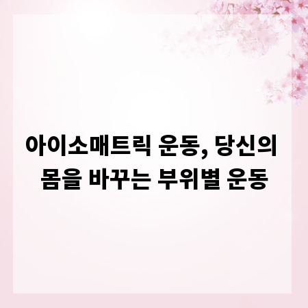아이소매트릭 운동, 당신의 몸을 바꾸는 부위별 운동