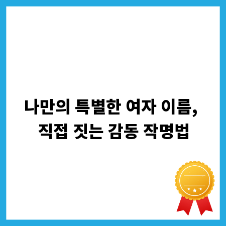 나만의 특별한 여자 이름, 직접 짓는 감동 작명법