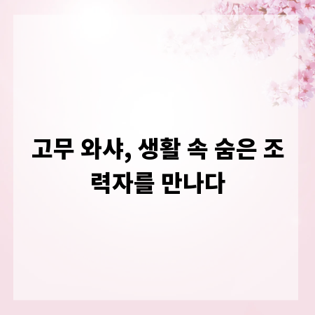 고무 와샤, 생활 속 숨은 조력자를 만나다