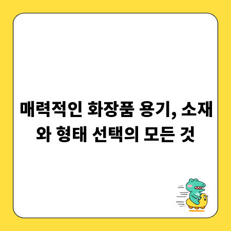 매력적인 화장품 용기, 소재와 형태 선택의 모든 것