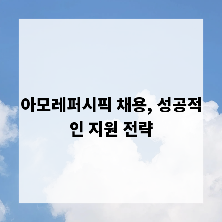 아모레퍼시픽 채용, 성공적인 지원 전략