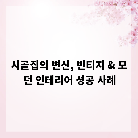 시골집의 변신, 빈티지 & 모던 인테리어 성공 사례