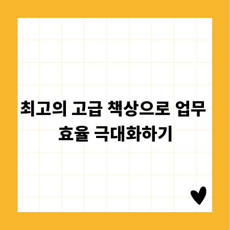 최고의 고급 책상으로 업무 효율 극대화하기
