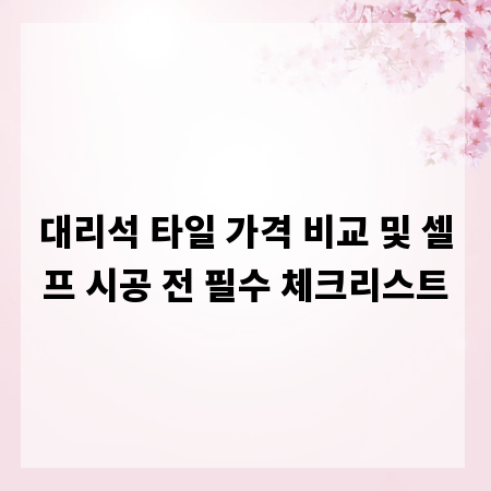 대리석 타일 가격 비교 및 셀프 시공 전 필수 체크리스트
