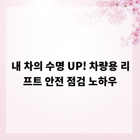 내 차의 수명 UP! 차량용 리프트 안전 점검 노하우
