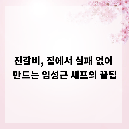 진갈비, 집에서 실패 없이 만드는 임성근 셰프의 꿀팁
